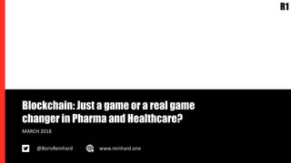 Blockchain: Just a game or a real game
changer in Pharma and Healthcare?
MARCH 2018
@BorisReinhard www.reinhard.one
 