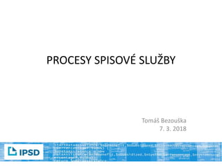 PROCESY SPISOVÉ SLUŽBY
Tomáš Bezouška
7. 3. 2018
 
