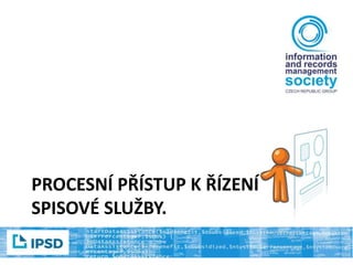 PROCESNÍ PŘÍSTUP K ŘÍZENÍ
SPISOVÉ SLUŽBY.
 
