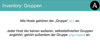 Inventory: Gruppen
Alle Hosts gehören der „Gruppe“ all an.
Jeder Host der keinen weiteren, selbstdefinierten Gruppen
angehört, gehört außerdem der Gruppe ungrouped an.
 
