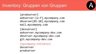 Inventory: Gruppen von Gruppen
[prodserver]
webserver-[a-f].mycompany.com
dbserver[01-10].mycompany.com
mail.mycompany.com
[devserver]
webserver.mycompany-dev.com
dbserver.mycompany-dev.com
git.mycompany-dev.com
[mycompany:children]
devserver
prodserver
 