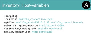 Inventory: Host-Variablen
[targets]
localhost ansible_connection=local
myAlias ansible_host=192.0.2.50 ansible_connection=ssh
webserver.mycompany.com ansible_port=5000
dbserver.mycompany.com ansible_user=susi
mail.mycompany.com http_port=8080
 