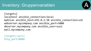 Inventory: Gruppenvariablen
[targets]
localhost ansible_connection=local
myAlias ansible_host=192.0.2.50 ansible_connection=ssh
webserver.mycompany.com ansible_port=5000
dbserver.mycompany.com ansible_user=susi
mail.mycompany.com
[targets:vars]
http_port=8080
 