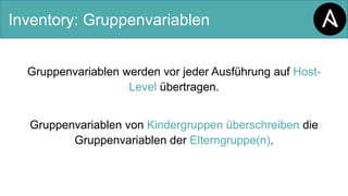 Inventory: Gruppenvariablen
Gruppenvariablen werden vor jeder Ausführung auf Host-
Level übertragen.
Gruppenvariablen von Kindergruppen überschreiben die
Gruppenvariablen der Elterngruppe(n).
 