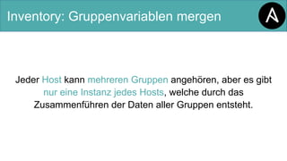Inventory: Gruppenvariablen mergen
Jeder Host kann mehreren Gruppen angehören, aber es gibt
nur eine Instanz jedes Hosts, welche durch das
Zusammenführen der Daten aller Gruppen entsteht.
 
