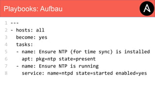 Playbooks: Aufbau
1 ---
2 - hosts: all
3 become: yes
4 tasks:
5 - name: Ensure NTP (for time sync) is installed
6 apt: pkg=ntp state=present
7 - name: Ensure NTP is running
8 service: name=ntpd state=started enabled=yes
 