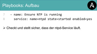 Playbooks: Aufbau
7 - name: Ensure NTP is running
8 service: name=ntpd state=started enabled=yes
Ø Checkt und stellt sicher, dass der ntpd-Service läuft.
 