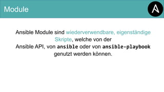 Module
Ansible Module sind wiederverwendbare, eigenständige
Skripte, welche von der
Ansible API, von ansible oder von ansible-playbook
genutzt werden können.
 