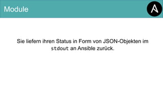 Module
Sie liefern ihren Status in Form von JSON-Objekten im
stdout an Ansible zurück.
 