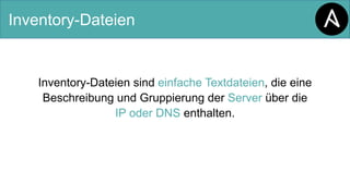 Inventory-Dateien
Inventory-Dateien sind einfache Textdateien, die eine
Beschreibung und Gruppierung der Server über die
IP oder DNS enthalten.
 