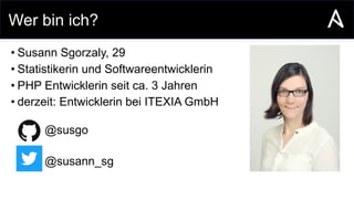 Wer bin ich?
• Susann Sgorzaly, 29
• Statistikerin und Softwareentwicklerin
• PHP Entwicklerin seit ca. 3 Jahren
• derzeit: Entwicklerin bei ITEXIA GmbH
@susgo
@susann_sg
 