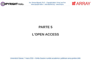 PARTE 5
L'OPEN ACCESS
Avv. Simone Aliprandi, Ph.D. – Copyright-Italia.it / Array Law Firm
www.copyright-italia.it – www.al...