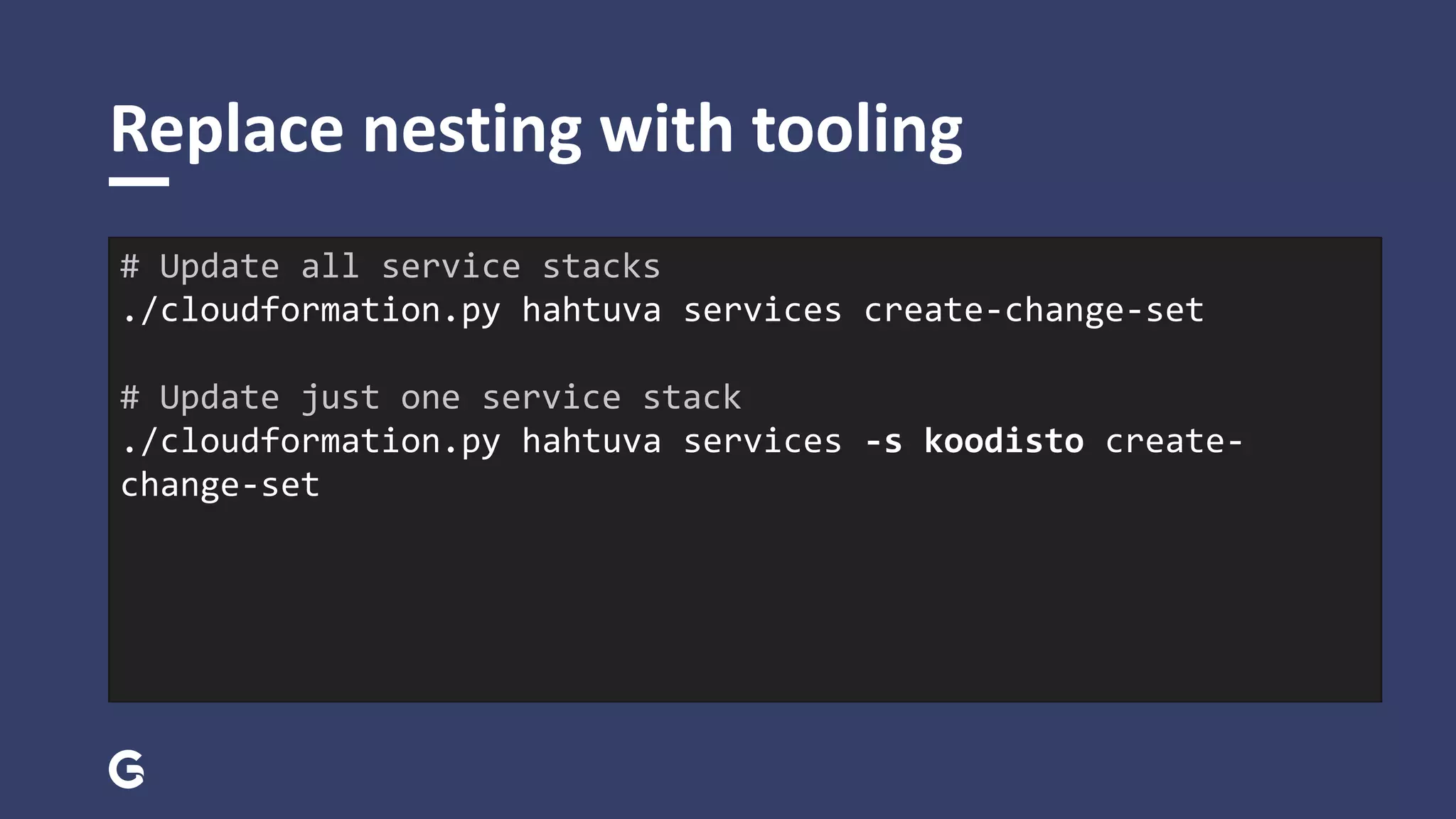 Replace nesting with tooling
# Update all service stacks
./cloudformation.py hahtuva services create-change-set
# Update just one service stack
./cloudformation.py hahtuva services -s koodisto create-
change-set
 
