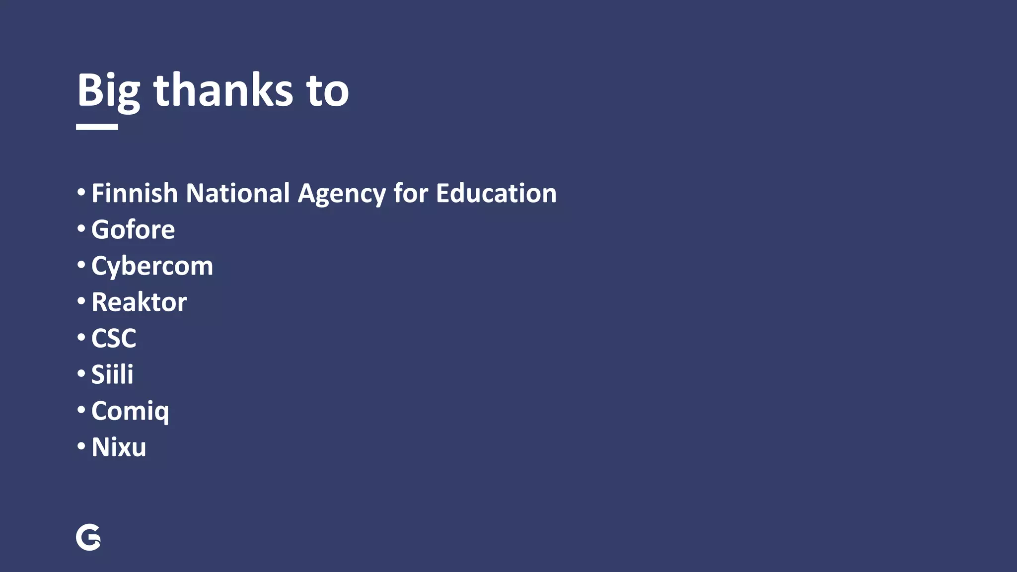 Big thanks to
• Finnish National Agency for Education
• Gofore
• Cybercom
• Reaktor
• CSC
• Siili
• Comiq
• Nixu
 