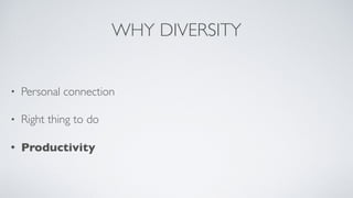 WHY DIVERSITY
• Personal connection
• Right thing to do
• Productivity
 