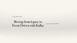 Confoo 08-03-2018
Moving from legacy to
Event Driven with Kafka
Jeroen van der Gulik
 