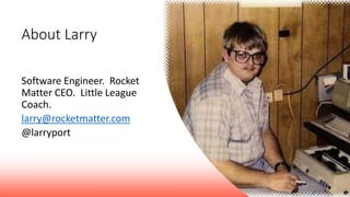 About Larry
Software Engineer. Rocket
Matter CEO. Little League
Coach.
larry@rocketmatter.com
@larryport
 