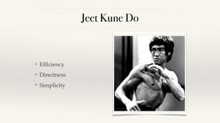 Jeet Kune Do
❖ Efﬁciency
❖ Directness
❖ Simplicity
 