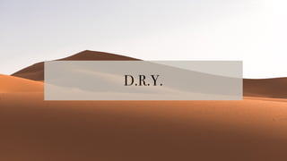 D.R.Y.
 