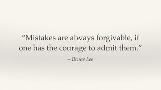 – Bruce Lee
“Mistakes are always forgivable, if
one has the courage to admit them.”
 