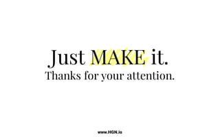 Just MAKE it.
Thanks for your attention.
www.HGN.io
 