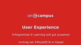 User Experience
Erfolgreiches E-Learning soll gut aussehen
Vortrag bei #MootDE18 in Kassel
 