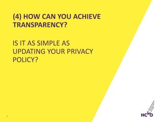 (4) HOW CAN YOU ACHIEVE
TRANSPARENCY?
IS IT AS SIMPLE AS
UPDATING YOUR PRIVACY
POLICY?
12
 