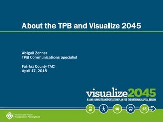 About the TPB and Visualize 2045
Abigail Zenner
TPB Communications Specialist
Fairfax County TAC
April 17, 2018
 