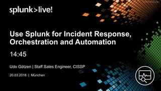 © 2017 SPLUNK INC.
Use Splunk for Incident Response,
Orchestration and Automation
14:45
Udo Götzen | Staff Sales Engineer, CISSP
20.03.2018 | München
 