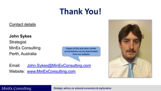 MinEx Consulting Strategic advice on mineral economics & exploration
Thank You!
Contact details
John Sykes
Strategist
MinE...