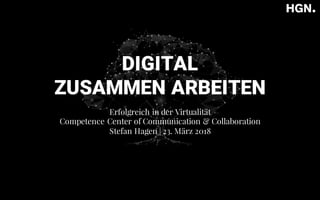 DIGITAL
ZUSAMMEN ARBEITEN
Erfolgreich in der Virtualität
Competence Center of Communication & Collaboration
Stefan Hagen | 23. März 2018
 