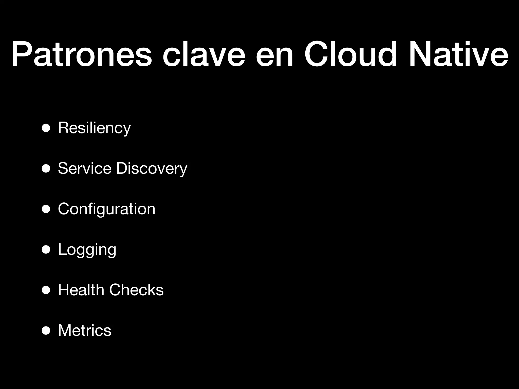 Patrones clave en Cloud Native
• Resiliency
• Service Discovery
• Conﬁguration
• Logging
• Health Checks
• Metrics
 