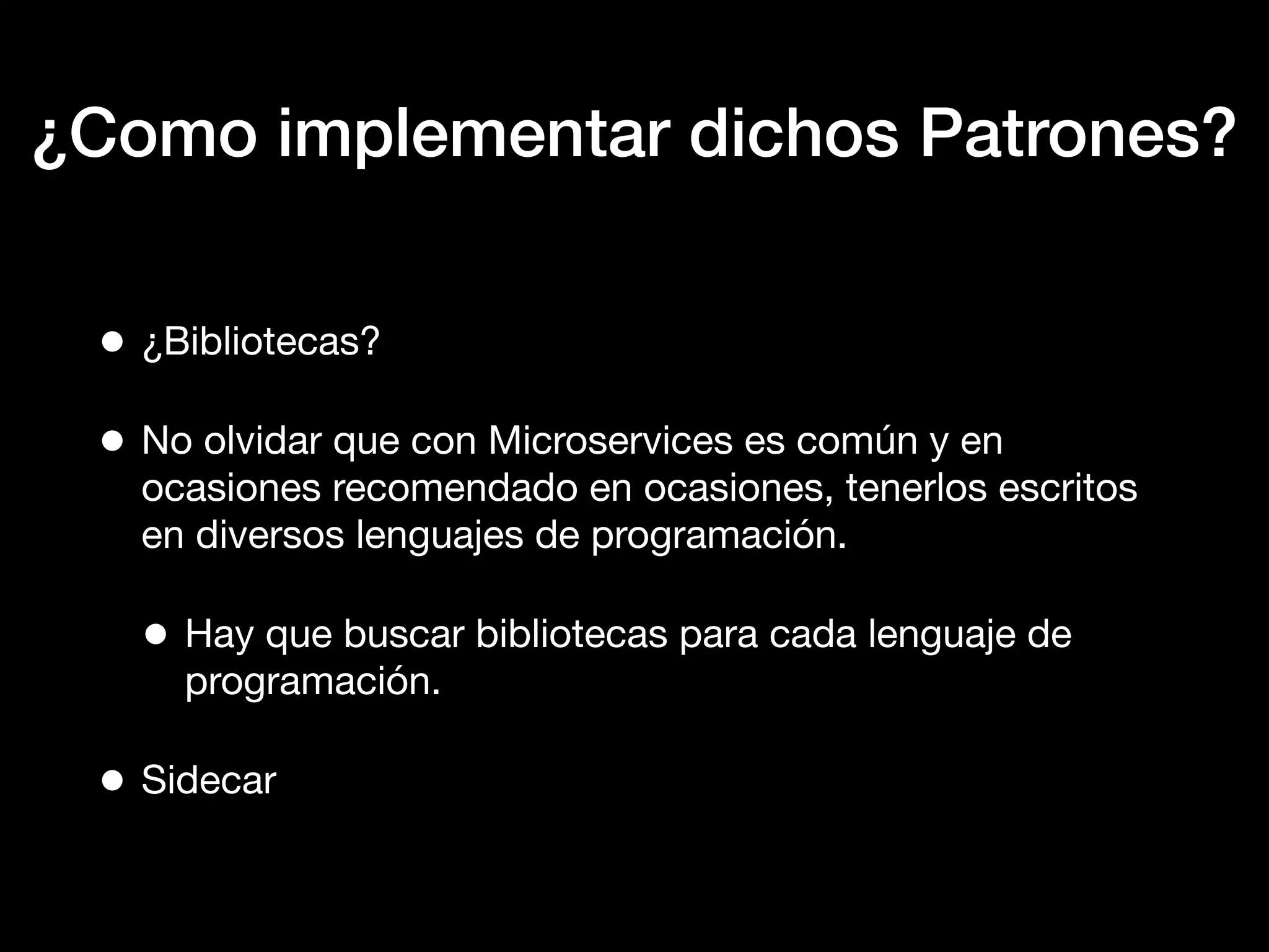 ¿Como implementar dichos Patrones?
• ¿Bibliotecas?
• No olvidar que con Microservices es común y en
ocasiones recomendado en ocasiones, tenerlos escritos
en diversos lenguajes de programación.
• Hay que buscar bibliotecas para cada lenguaje de
programación.
• Sidecar
 