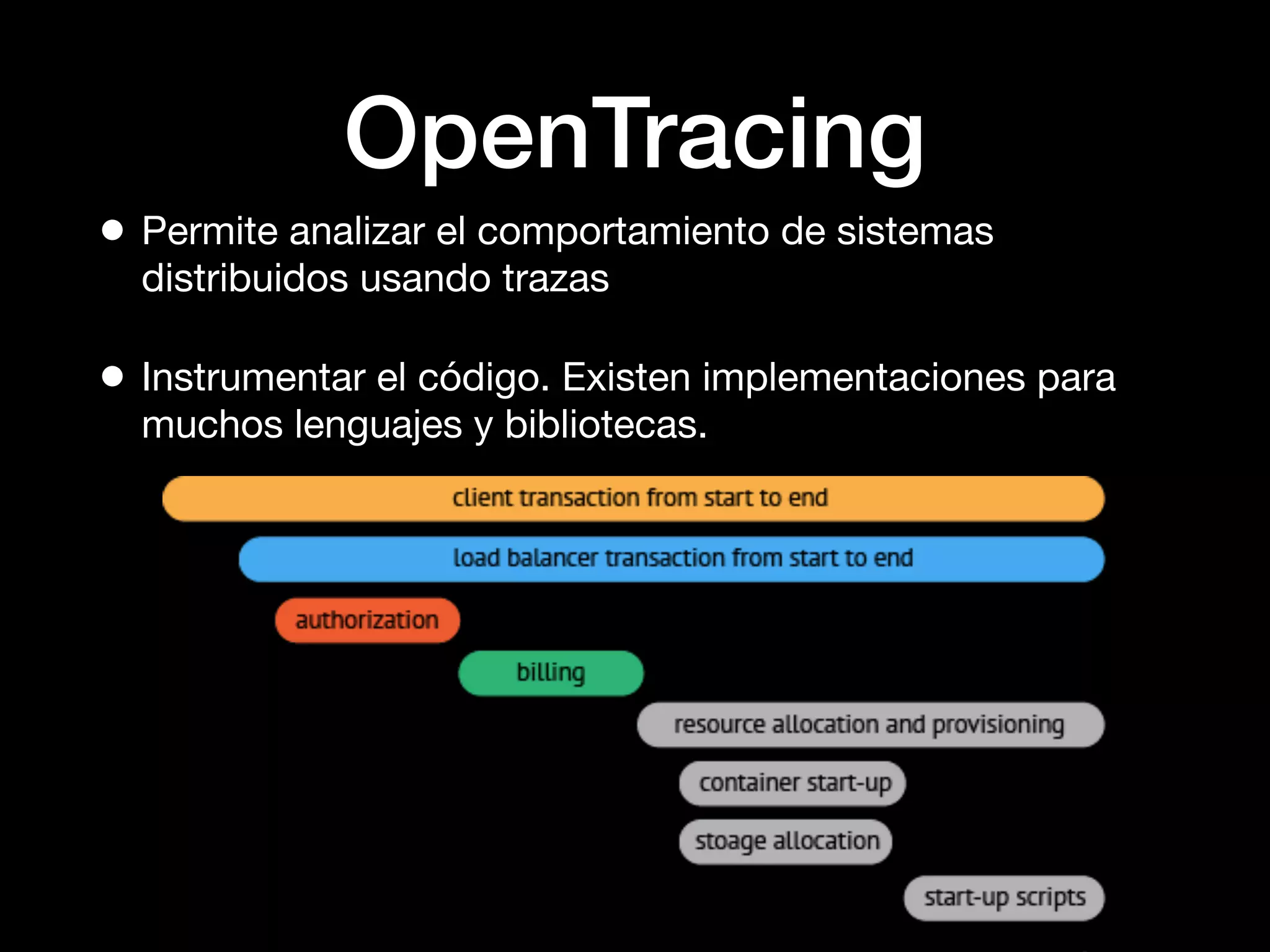 OpenTracing
• Permite analizar el comportamiento de sistemas
distribuidos usando trazas
• Instrumentar el código. Existen implementaciones para
muchos lenguajes y bibliotecas.
 