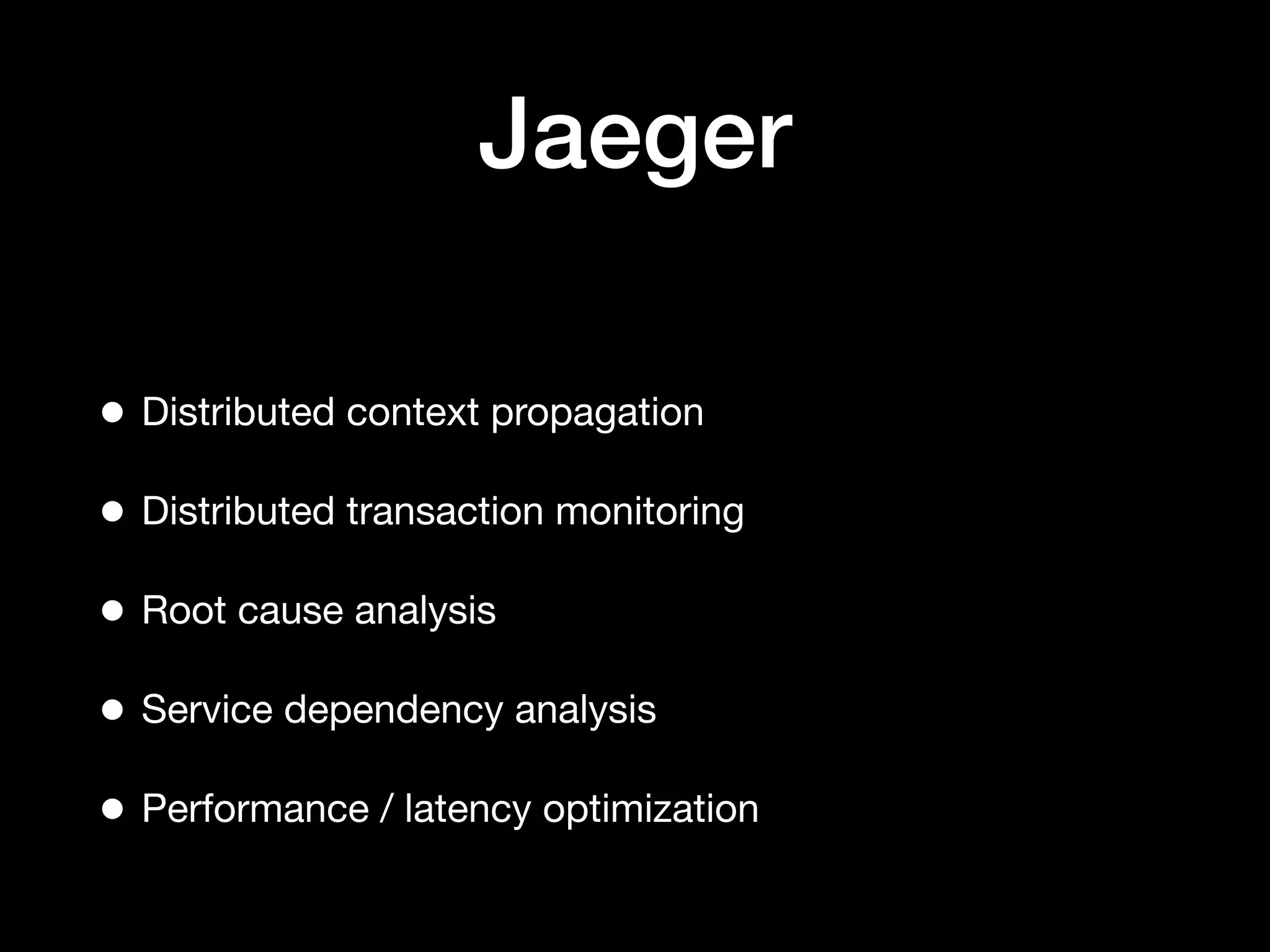Jaeger
• Distributed context propagation
• Distributed transaction monitoring
• Root cause analysis
• Service dependency analysis
• Performance / latency optimization
 