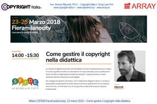Milano (SFIDE/FaLaCosaGiusta), 23 marzo 2018 – Come gestire il copyright nella didattica
Avv. Simone Aliprandi, Ph.D. – Copyright-Italia.it / Array Law Firm
www.copyright-italia.it – www.aliprandi.org – www.array.eu
 