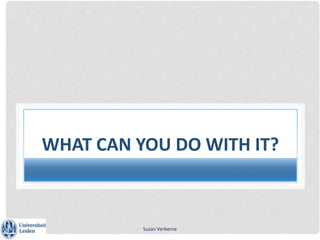 Suzan Verberne
WHAT CAN YOU DO WITH IT?
 