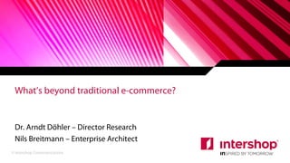 © Intershop Communications
Dr. Arndt Döhler – Director Research
Nils Breitmann – Enterprise Architect
What’s beyond traditional e-commerce?
 
