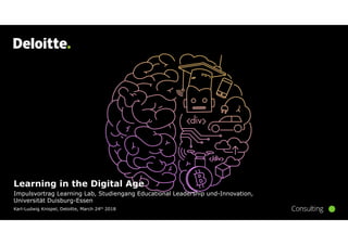 Karl-Ludwig Knispel, Deloitte, March 24th 2018
Learning in the Digital Age
Impulsvortrag Learning Lab, Studiengang Educational Leadership und-Innovation,
Universität Duisburg-Essen
 