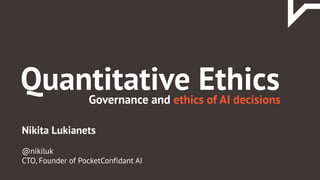 Nikita Lukianets
@nikiluk
CTO, Founder of PocketConfidant AI
Governance and ethics of AI decisions
Quantitative Ethics
 