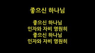 좋으신 하나님
인자와 자비 영원히
좋으신 하나님
인자와 자비 영원히
좋으신 하나님
 