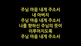 주님 마음 내게 주소서
내 아버지
주님 마음 내게 주소서
나를 향하신 주님의 뜻이
이루어지도록
주님 마음 내게 주소서
 