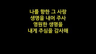 나를 향한 그 사랑
생명을 내어 주사
영원한 생명을
내게 주심을 감사해
 