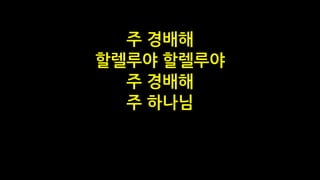 주 경배해
할렐루야 할렐루야
주 경배해
주 하나님
 