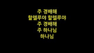 주 경배해
할렐루야 할렐루야
주 경배해
주 하나님
하나님
 