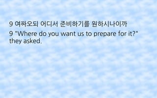 9 여짜오되 어디서 준비하기를 원하시나이까
9 "Where do you want us to prepare for it?"
they asked.
 