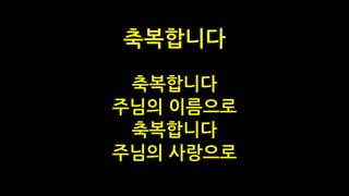 축복합니다 
주님의 이름으로
축복합니다 
주님의 사랑으로
축복합니다
 