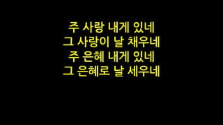 주 사랑 내게 있네
그 사랑이 날 채우네
주 은혜 내게 있네
그 은혜로 날 세우네
 