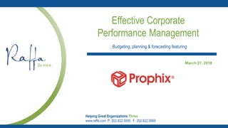 Helping Great Organizations Thrive
www.raffa.com P: 202.822.5000 F: 202.822.0669
Effective Corporate
Performance Management
March 27, 2018
Budgeting, planning & forecasting featuring
 