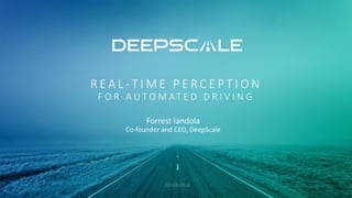 R E A L -­‐ T I M E 	
   P E R C E P T I O N
F O R 	
   A U T O M AT E D 	
   D R I V I N G
deepscale.ai
Forrest	
  Iandola
Co-­‐founder	
  and	
  CEO,	
  DeepScale
 